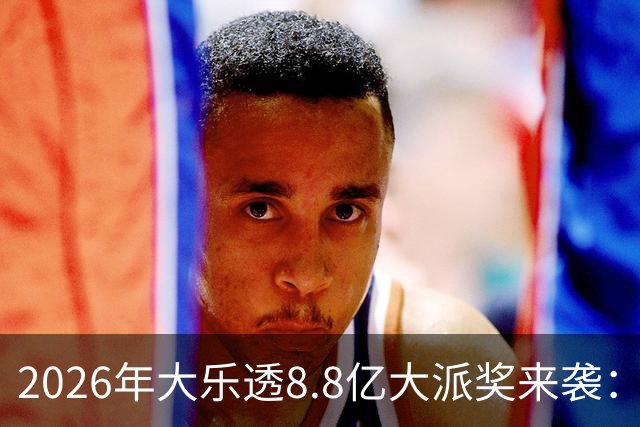 2026年大乐透8.8亿大派奖来袭：首期5月9日开奖